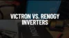 Victron vs. Renogy Inverters: A Complete Buyer’s Guide